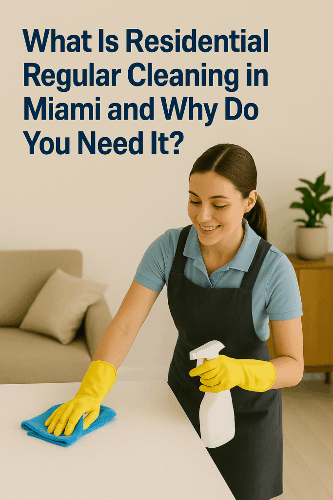 What Is Residential Regular Cleaning in Miami and Why Do You Need It​